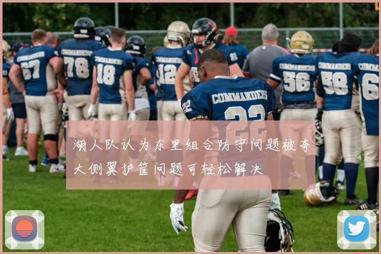 湖人队认为东里组合防守问题被夸大侧翼护筐问题可轻松解决