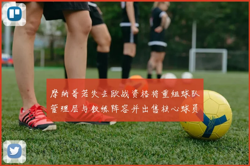 摩纳哥若失去欧战资格将重组球队管理层与教练阵容并出售核心球员