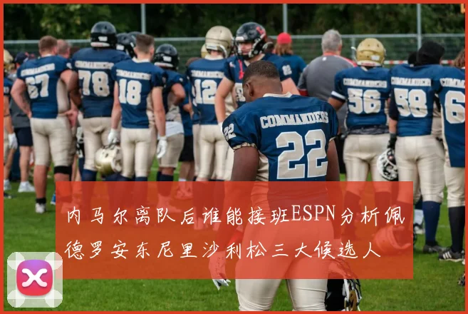 内马尔离队后谁能接班ESPN分析佩德罗安东尼里沙利松三大候选人