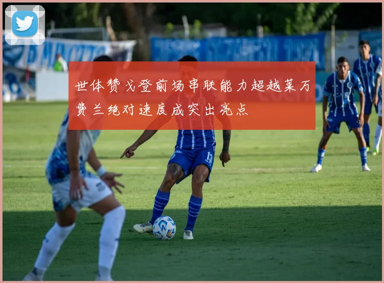 世体赞戈登前场串联能力超越莱万费兰绝对速度成突出亮点