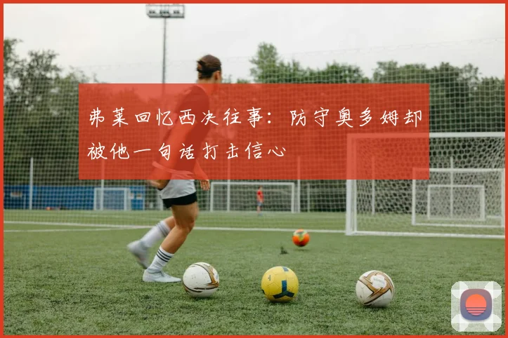 弗莱回忆西决往事：防守奥多姆却被他一句话打击信心