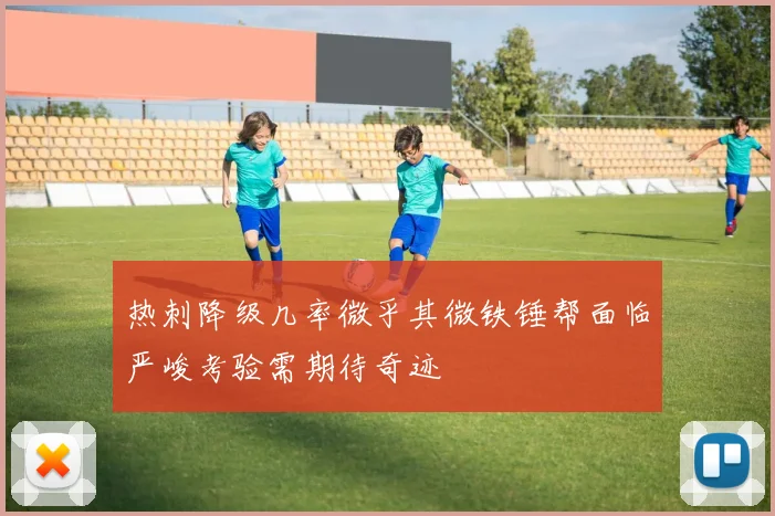 热刺降级几率微乎其微铁锤帮面临严峻考验需期待奇迹