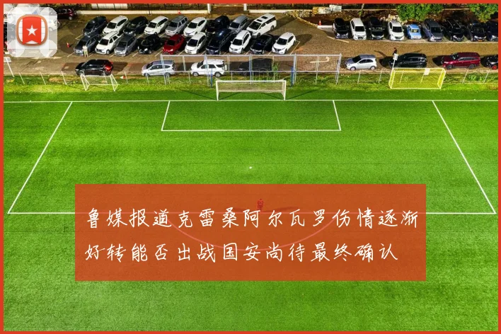 鲁媒报道克雷桑阿尔瓦罗伤情逐渐好转能否出战国安尚待最终确认