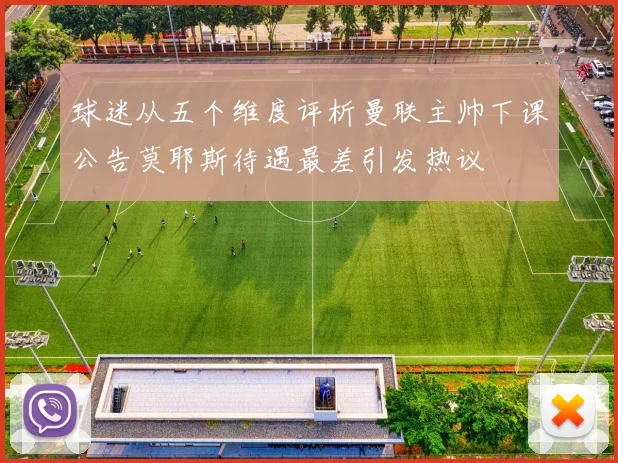 球迷从五个维度评析曼联主帅下课公告莫耶斯待遇最差引发热议