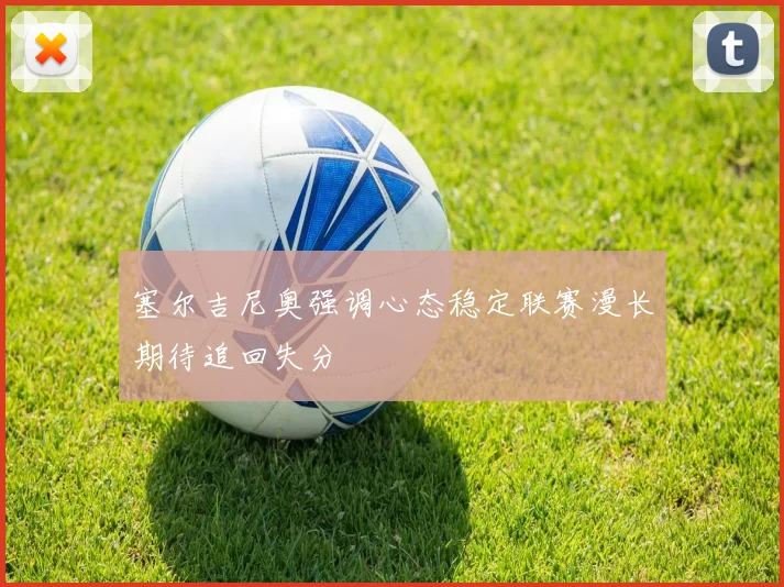 塞尔吉尼奥强调心态稳定联赛漫长期待追回失分