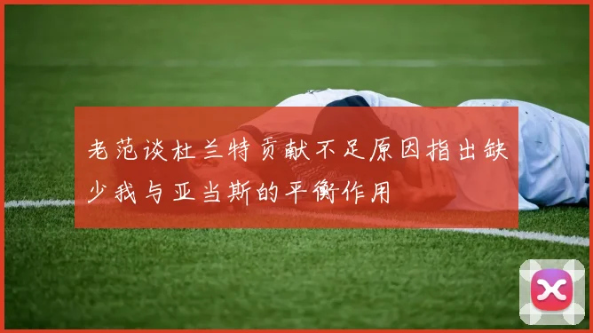 老范谈杜兰特贡献不足原因指出缺少我与亚当斯的平衡作用