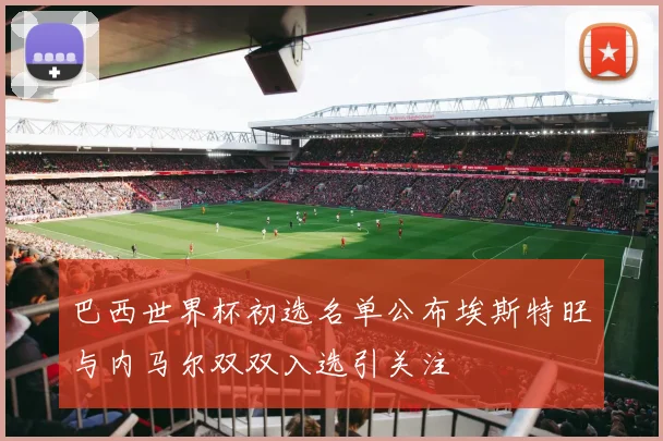 巴西世界杯初选名单公布埃斯特旺与内马尔双双入选引关注