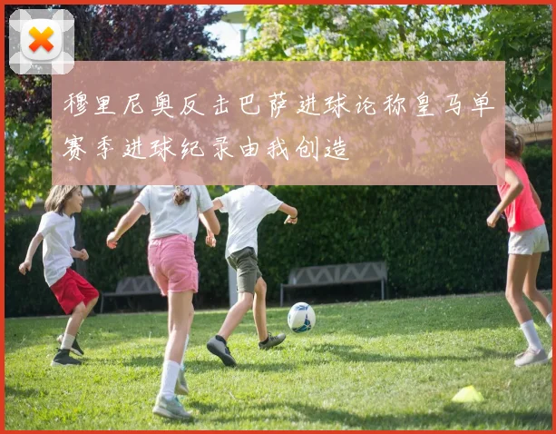 穆里尼奥反击巴萨进球论称皇马单赛季进球纪录由我创造
