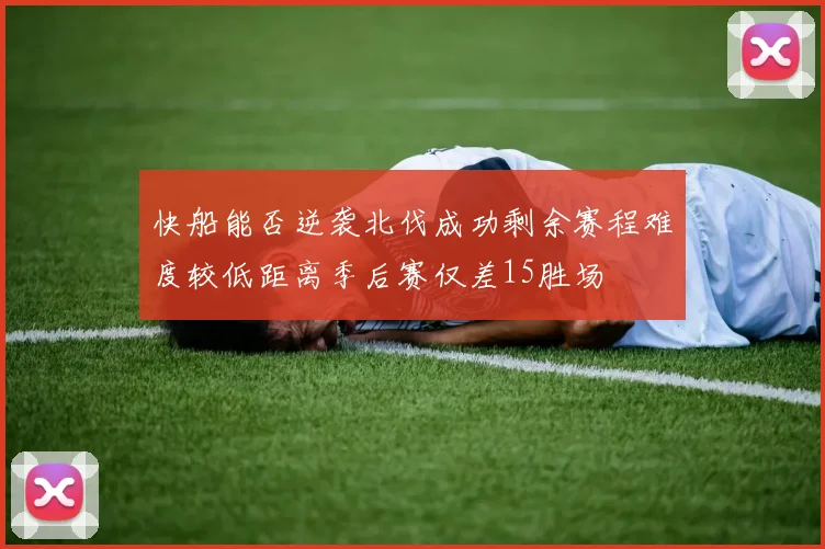 快船能否逆袭北伐成功剩余赛程难度较低距离季后赛仅差15胜场
